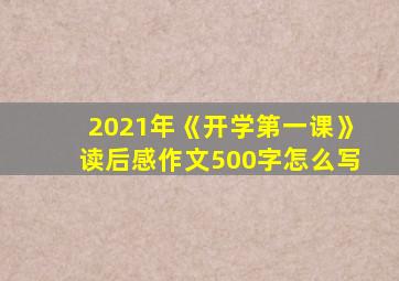 2021年《开学第一课》读后感作文500字怎么写