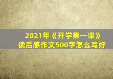 2021年《开学第一课》读后感作文500字怎么写好