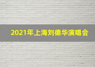 2021年上海刘德华演唱会