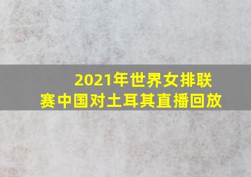 2021年世界女排联赛中国对土耳其直播回放