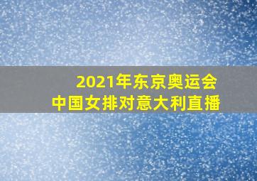 2021年东京奥运会中国女排对意大利直播