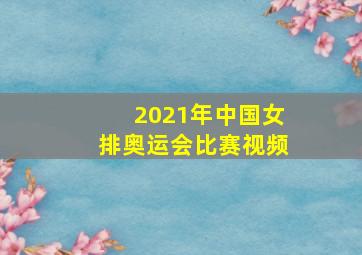 2021年中国女排奥运会比赛视频