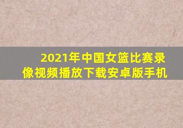 2021年中国女篮比赛录像视频播放下载安卓版手机