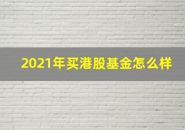 2021年买港股基金怎么样