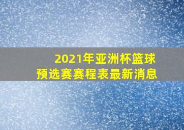 2021年亚洲杯篮球预选赛赛程表最新消息