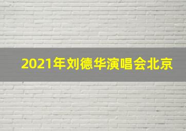 2021年刘德华演唱会北京