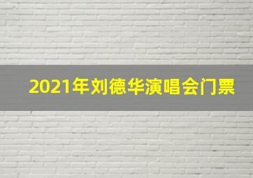 2021年刘德华演唱会门票