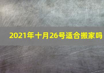 2021年十月26号适合搬家吗