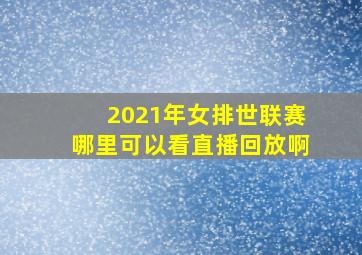 2021年女排世联赛哪里可以看直播回放啊