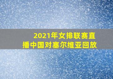 2021年女排联赛直播中国对塞尔维亚回放