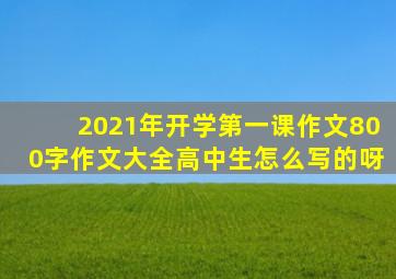 2021年开学第一课作文800字作文大全高中生怎么写的呀