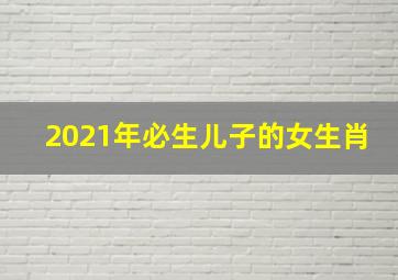 2021年必生儿子的女生肖