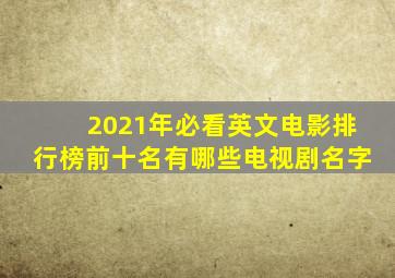 2021年必看英文电影排行榜前十名有哪些电视剧名字