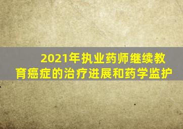 2021年执业药师继续教育癌症的治疗进展和药学监护