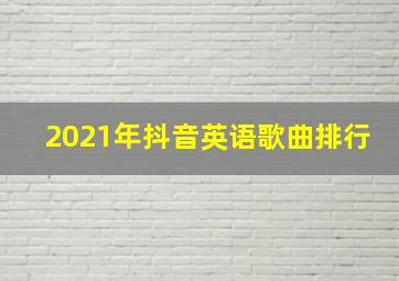 2021年抖音英语歌曲排行