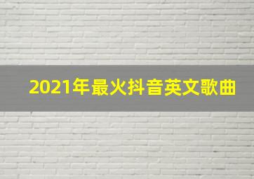 2021年最火抖音英文歌曲