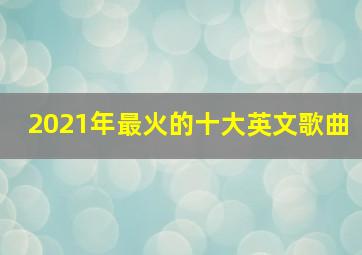 2021年最火的十大英文歌曲