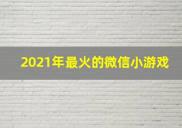 2021年最火的微信小游戏