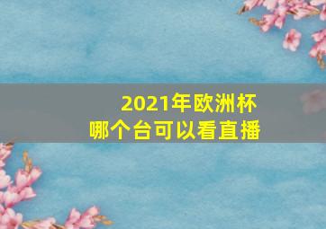 2021年欧洲杯哪个台可以看直播