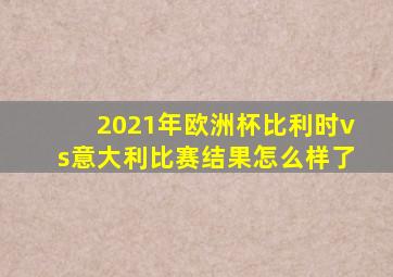 2021年欧洲杯比利时vs意大利比赛结果怎么样了