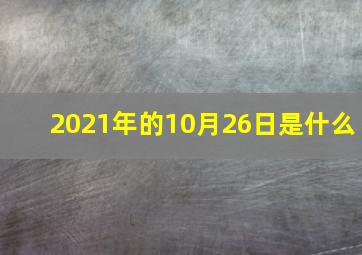 2021年的10月26日是什么