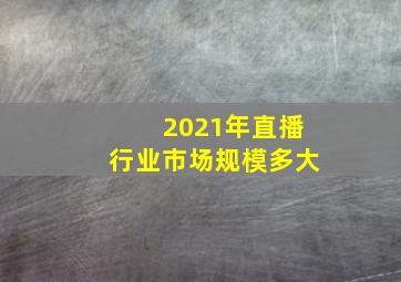 2021年直播行业市场规模多大