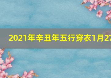 2021年辛丑年五行穿衣1月27