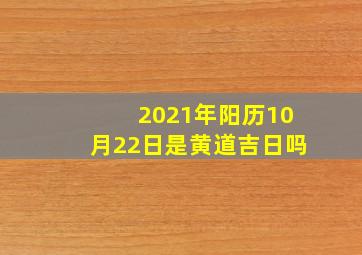 2021年阳历10月22日是黄道吉日吗