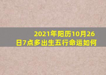 2021年阳历10月26日7点多出生五行命运如何