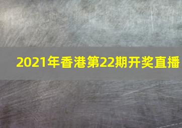 2021年香港第22期开奖直播