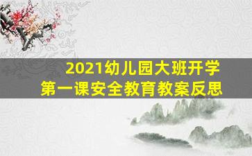 2021幼儿园大班开学第一课安全教育教案反思