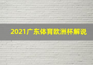 2021广东体育欧洲杯解说