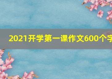 2021开学第一课作文600个字