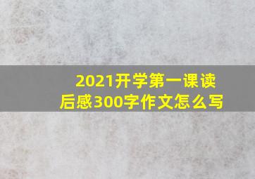 2021开学第一课读后感300字作文怎么写