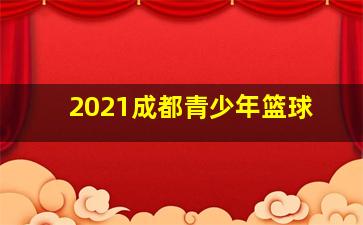 2021成都青少年篮球