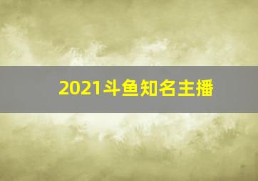 2021斗鱼知名主播