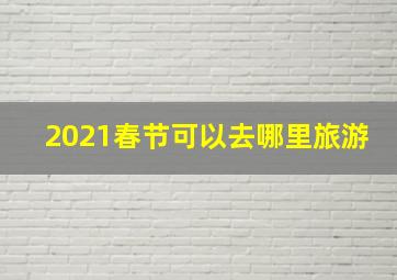 2021春节可以去哪里旅游