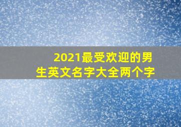 2021最受欢迎的男生英文名字大全两个字