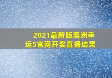 2021最新版澳洲幸运5官网开奖直播结果