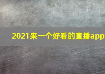 2021来一个好看的直播app