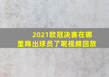 2021欧冠决赛在哪里踢出球员了呢视频回放