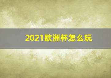 2021欧洲杯怎么玩