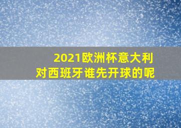 2021欧洲杯意大利对西班牙谁先开球的呢