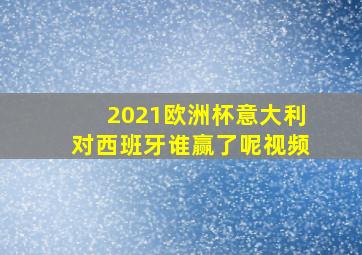 2021欧洲杯意大利对西班牙谁赢了呢视频