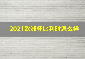 2021欧洲杯比利时怎么样