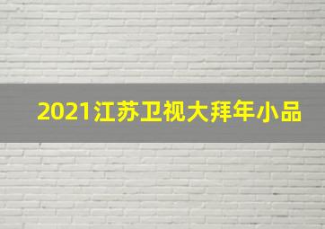 2021江苏卫视大拜年小品