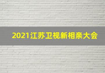 2021江苏卫视新相亲大会