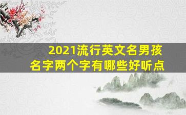 2021流行英文名男孩名字两个字有哪些好听点