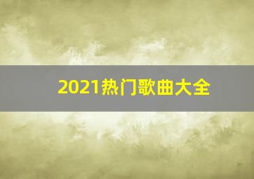 2021热门歌曲大全