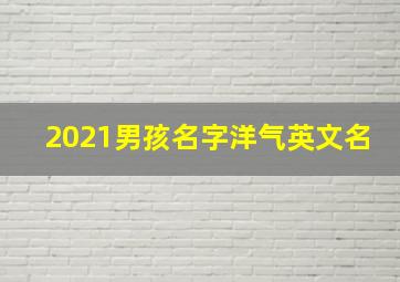 2021男孩名字洋气英文名